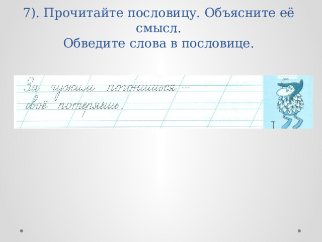 7). Прочитайте пословицу. Объясните её смысл.  Обведите слова в пословице. 