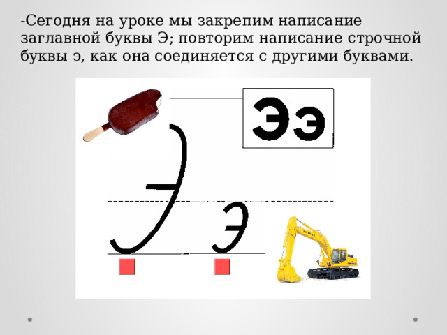 -Сегодня на уроке мы закрепим написание заглавной буквы Э; повторим написание строчной буквы э, как она соединяется с другими буквами.   