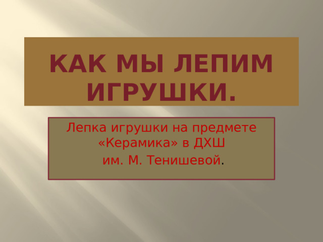 Как мы лепим игрушки. Лепка игрушки на предмете «Керамика» в ДХШ  им. М. Тенишевой . 