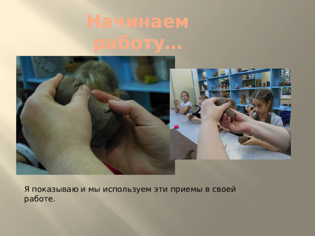 Начинаем работу… Я показываю и мы используем эти приемы в своей работе. 