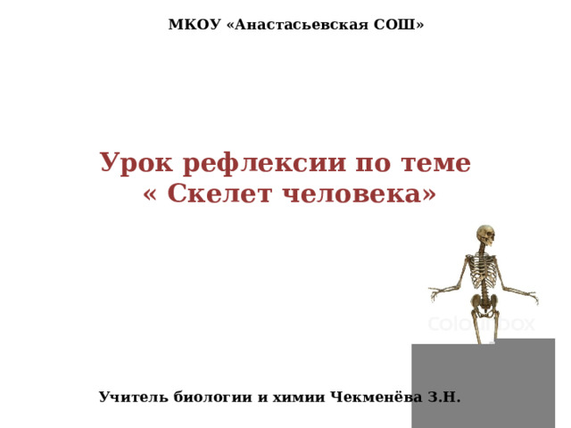 МКОУ «Анастасьевская СОШ» Урок рефлексии по теме  « Скелет человека»      Учитель биологии и химии Чекменёва З.Н. 