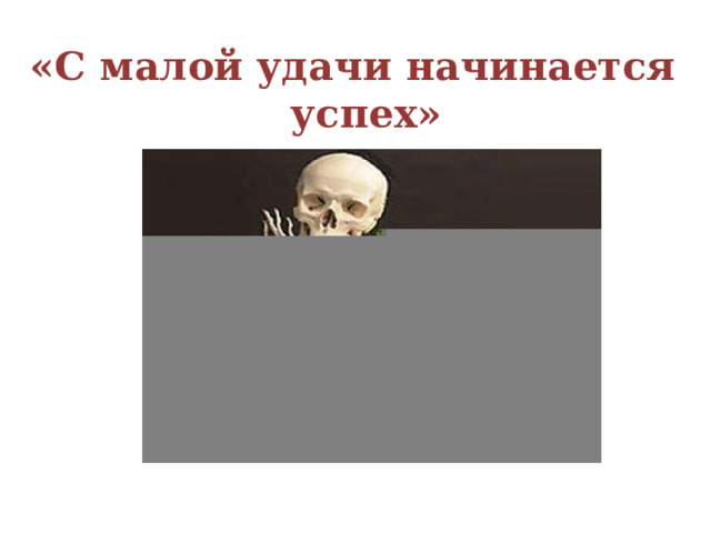 «С малой удачи начинается успех» 