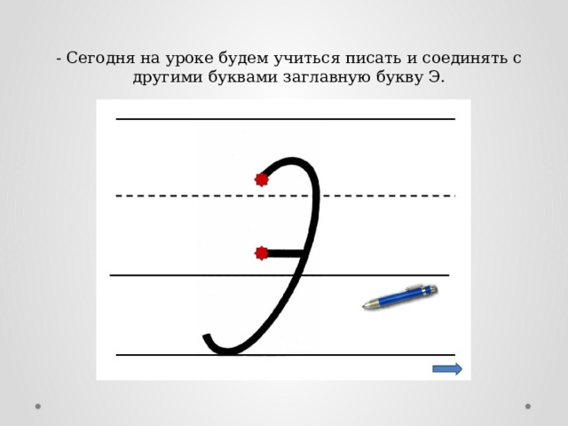 - Сегодня на уроке будем учиться писать и соединять с другими буквами заглавную букву Э.   