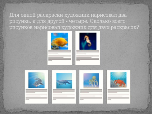 Для одной раскраски художник нарисовал два рисунка, а для другой - четыре. Сколько всего рисунков нарисовал художник для двух раскрасок? 