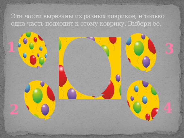 Эти части вырезаны из разных ковриков, и только одна часть подходит к этому коврику. Выбери ее. 1 3 4 2 