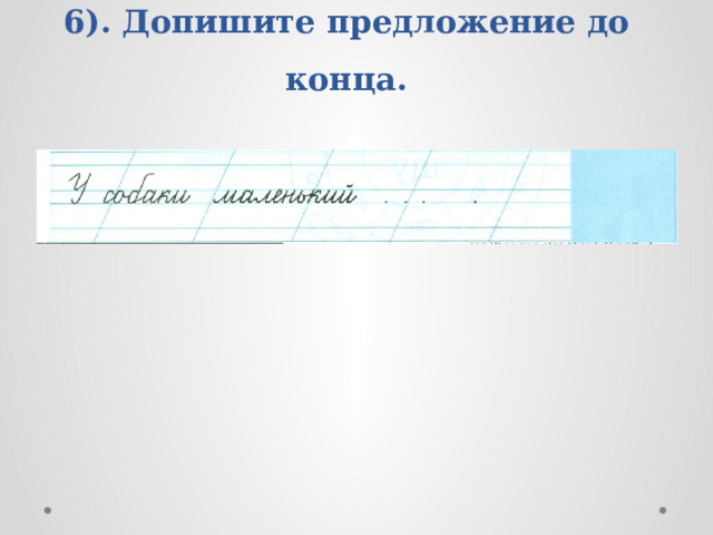 6). Допишите предложение до конца. 