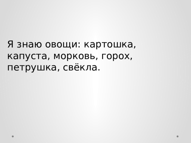 Я знаю овощи: картошка, капуста, морковь, горох, петрушка, свёкла. 