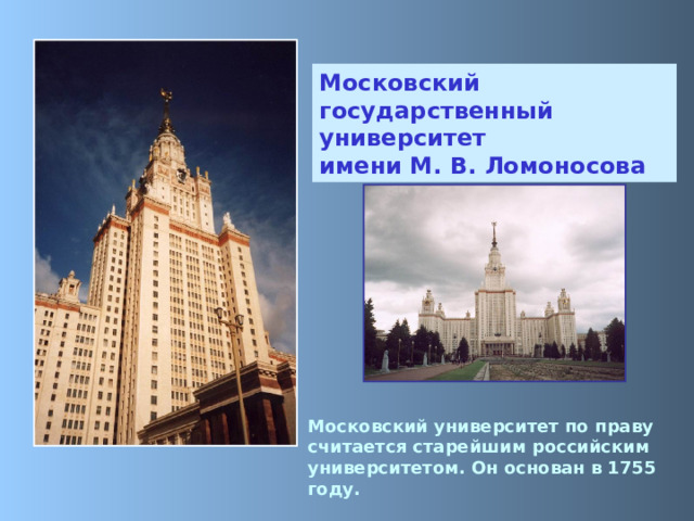 Московский государственный университет  имени М. В. Ломоносова Московский университет по праву считается старейшим российским университетом. Он основан в 1755 году. 