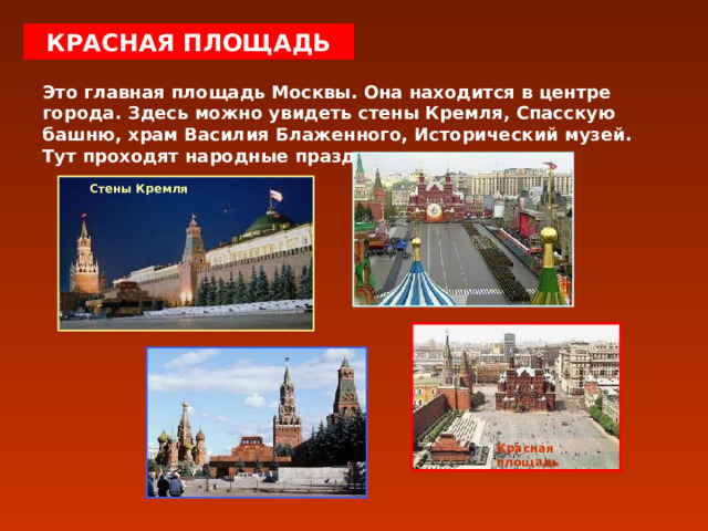 КРАСНАЯ ПЛОЩАДЬ Это главная площадь Москвы. Она находится в центре города. Здесь можно увидеть стены Кремля, Спасскую башню, храм Василия Блаженного, Исторический музей. Тут проходят народные праздники. Стены Кремля Красная площадь 