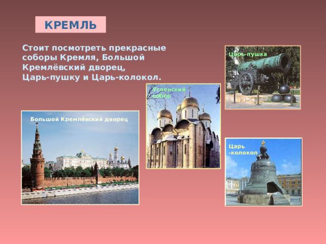 КРЕМЛЬ Стоит посмотреть прекрасные соборы Кремля, Большой Кремлёвский дворец,  Царь-пушку и Царь-колокол. Царь-пушка Успенский собор Большой Кремлёвский дворец Царь  -колокол 