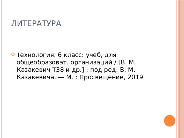 Литература Технология. 6 класс: учеб, для общеобразоват. организаций / [В. М. Казакевич Т38 и др.] ; под ред. В. М. Казакевича. — М. : Просвещение, 2019 