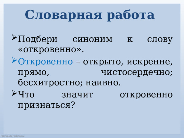 Словарная работа Подбери синоним к слову «откровенно». Откровенно – открыто, искренне, прямо, чистосердечно; бесхитростно; наивно. Что значит откровенно признаться? 