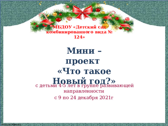 МБДОУ «Детский сад комбинированного вида № 124» Мини – проект «Что такое Новый год?»  с детьми 4-5 лет в группе развивающей направленности с 9 по 24 декабря 2021г 