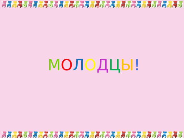 М О Л О Д Ц Ы ! 