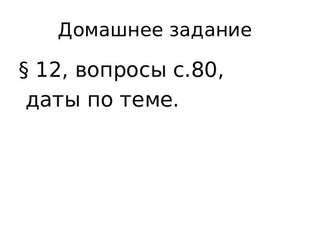 Домашнее задание § 12, вопросы с.80,  даты по теме. 