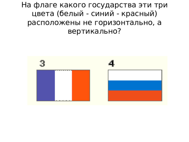 На флаге какого государства эти три цвета (белый - синий - красный) расположены не горизонтально, а вертикально? 