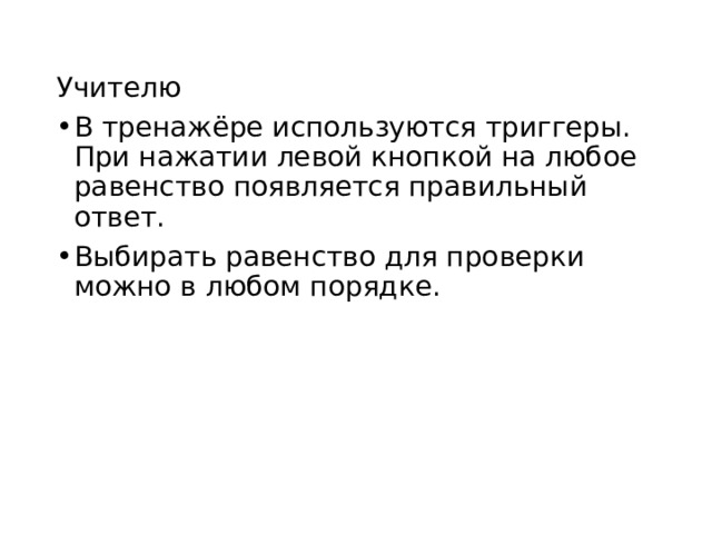 Учителю В тренажёре используются триггеры. При нажатии левой кнопкой на любое равенство появляется правильный ответ. Выбирать равенство для проверки можно в любом порядке. 