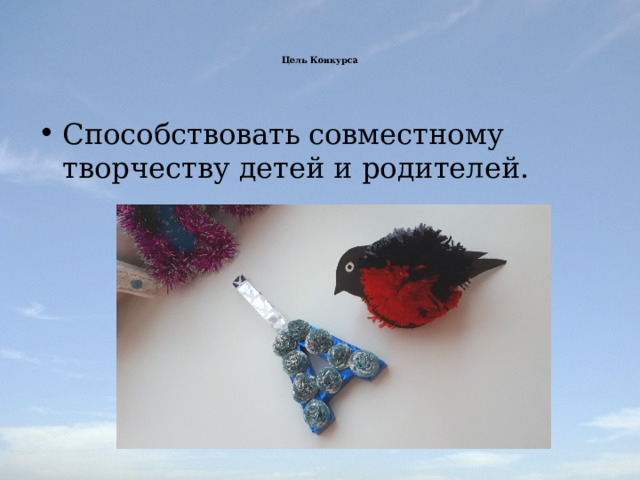   Цель Конкурса       Способствовать совместному творчеству детей и родителей. 