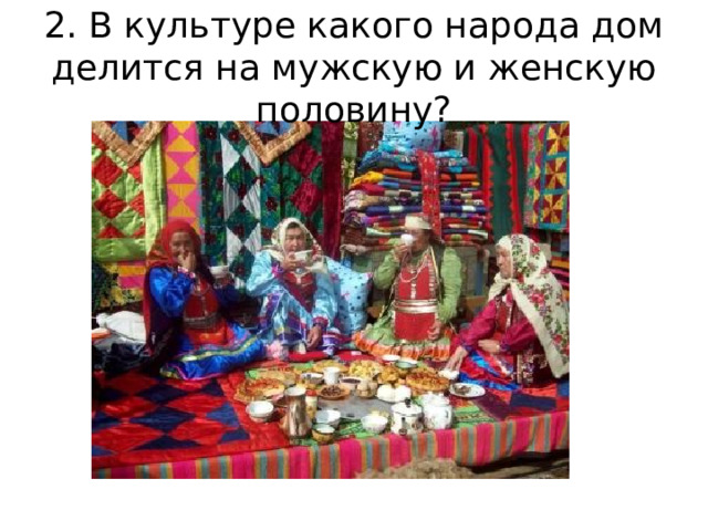 2. В культуре какого народа дом делится на мужскую и женскую половину? 