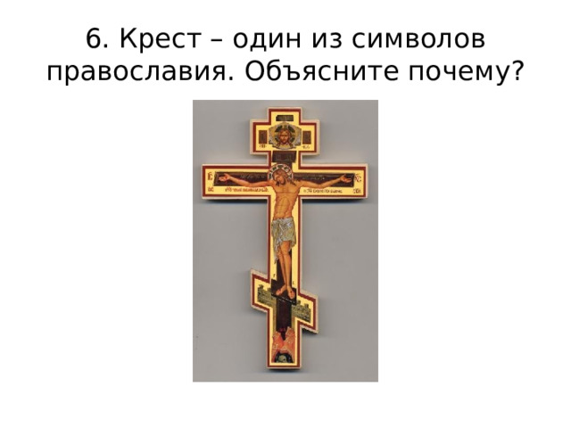 6. Крест – один из символов православия. Объясните почему? 