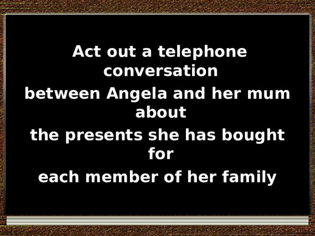  Act out a telephone conversation between Angela and her mum about the presents she has bought for each member of her family 