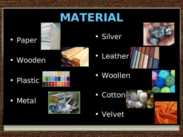 MATERIAL Silver  Leather  Woollen  Cotton  Velvet  Paper Wooden Plastic Metal  