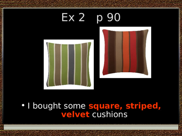 Ex 2 p 90 I bought some square, striped, velvet cushions 