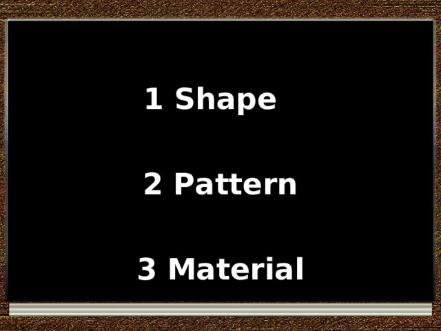1 Shape  2 Pattern  3 Material 