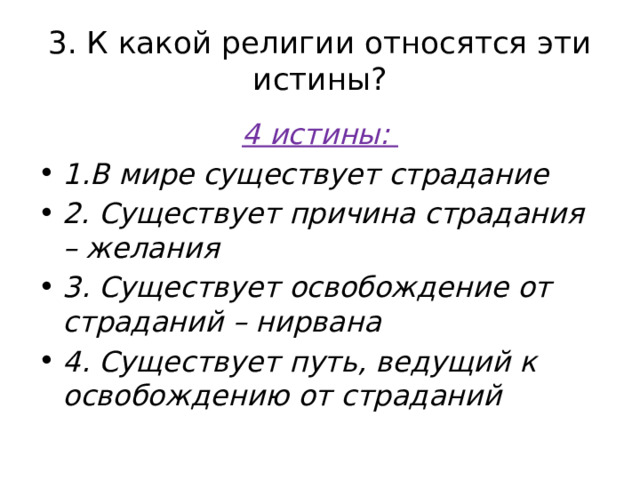 3. К какой религии относятся эти истины? 4 истины: 1.В мире существует страдание 2. Существует причина страдания – желания 3. Существует освобождение от страданий – нирвана 4. Существует путь, ведущий к освобождению от страданий 