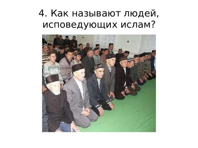 4. Как называют людей, исповедующих ислам? 