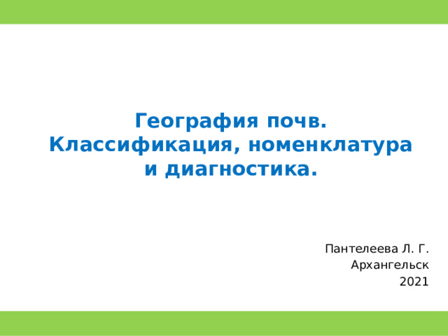 География почв. Классификация, номенклатура и диагностика. Пантелеева Л. Г. Архангельск 2021 