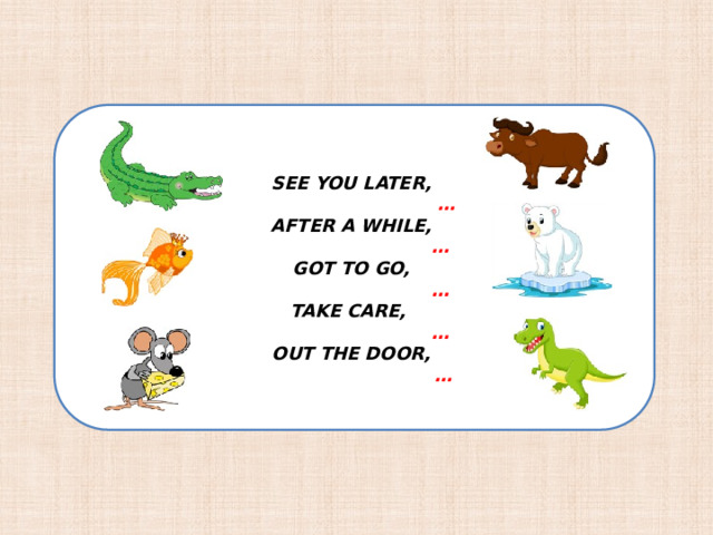  SEE YOU LATER, … AFTER A WHILE, … GOT TO GO, … TAKE CARE, … OUT THE DOOR, … 