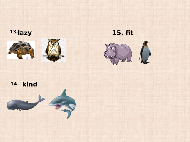 13. lazy 15. fit kind 14.  