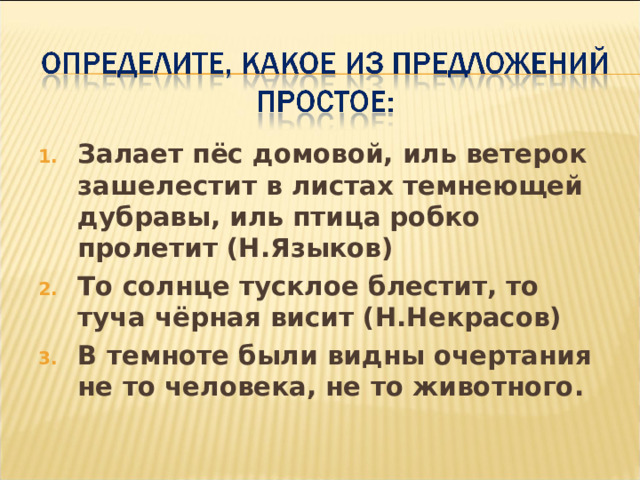 Залает пёс домовой, иль ветерок зашелестит в листах темнеющей дубравы, иль птица робко пролетит (Н.Языков) То солнце тусклое блестит, то туча чёрная висит (Н.Некрасов) В темноте были видны очертания не то человека, не то животного. 