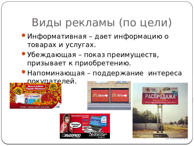 Виды рекламы (по цели) Информативная – дает информацию о товарах и услугах. Убеждающая – показ преимуществ, призывает к приобретению. Напоминающая – поддержание интереса покупателей. 