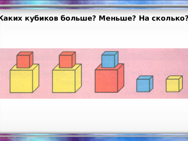 Каких кубиков больше? Меньше? На сколько? 