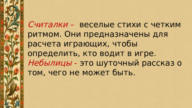 Считалки – веселые стихи с четким ритмом. Они предназначены для расчета играющих, чтобы определить, кто водит в игре. Небылицы - это шуточный рассказ о том, чего не может быть. 