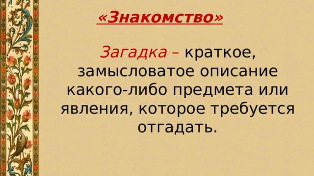 «Знакомство» Загадка – краткое, замысловатое описание какого-либо предмета или явления, которое требуется отгадать. 