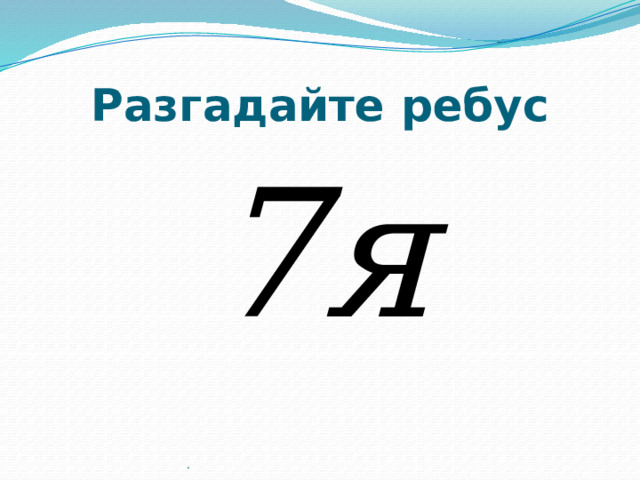 Разгадайте ребус  7я . 