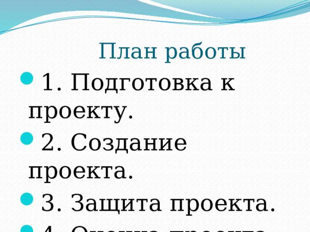 План работы 1 . Подготовка к проекту. 2. Создание проекта. 3. Защита проекта. 4. Оценка проекта. 