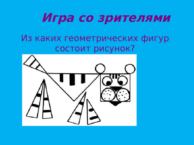 Игра со зрителями  Из каких геометрических фигур состоит рисунок?  