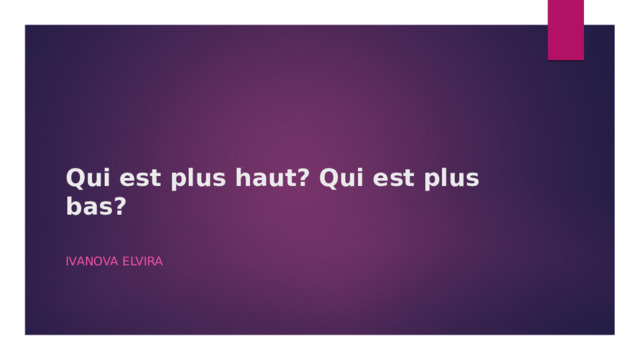 Qui est plus haut? Qui est plus bas?   Ivanova Elvira 