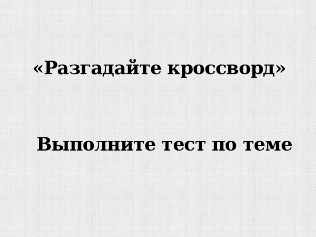 «Разгадайте кроссворд» Выполните тест по теме 