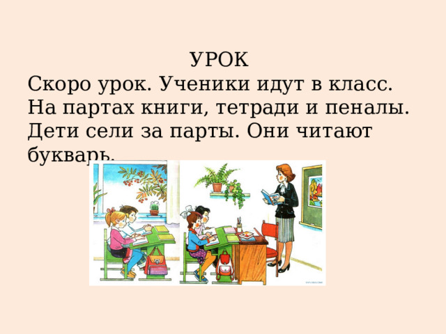 УРОК Скоро урок. Ученики идут в класс. На партах книги, тетради и пеналы. Дети сели за парты. Они читают букварь. 