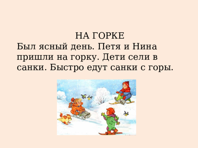 НА ГОРКЕ Был ясный день. Петя и Нина пришли на горку. Дети сели в санки. Быстро едут санки с горы. 