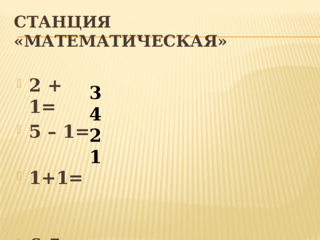 Станция «Математическая» 2 + 1= 5 – 1= 1+1= 6-5= 3 4 2 1 