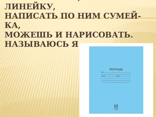 То я в клетку, то в линейку,  Написать по ним сумей-ка,  Можешь и нарисовать.  Называюсь я … 