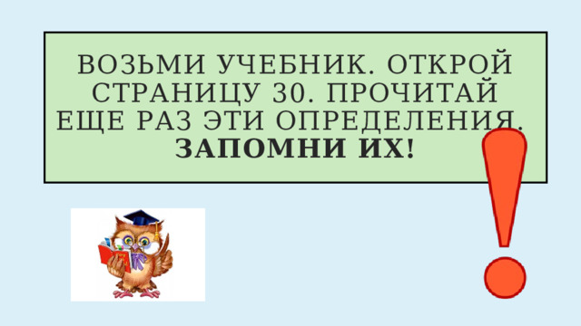 Возьми учебник. Открой страницу 30. прочитай еще раз эти определения.  Запомни их! 