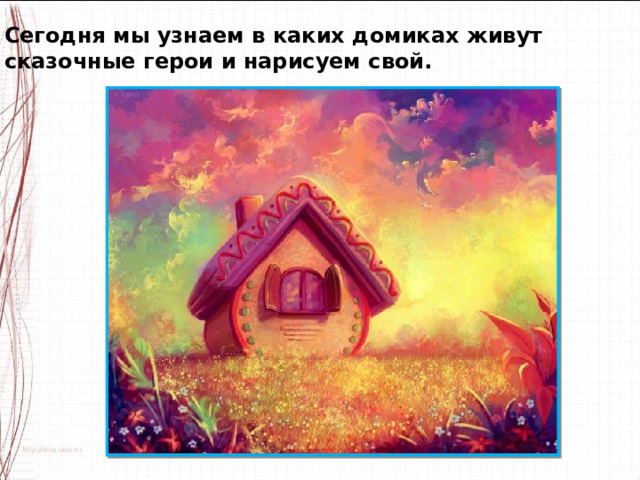 Сегодня мы узнаем в каких домиках живут сказочные герои и нарисуем свой. 