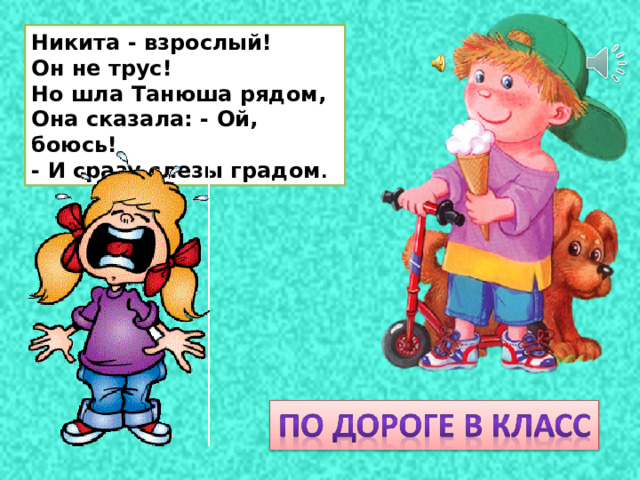 Никита - взрослый! Он не трус! Но шла Танюша рядом, Она сказала: - Ой, боюсь! - И сразу слезы градом . 
